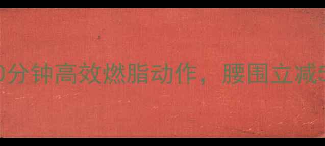 图片 久坐族必看！每天10分钟高效燃脂动作，腰围立减5cm（附详细教程）1