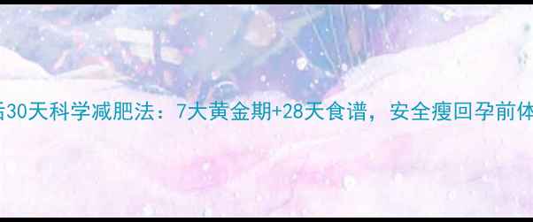 图片 产后30天科学减肥法：7大黄金期+28天食谱，安全瘦回孕前体重2