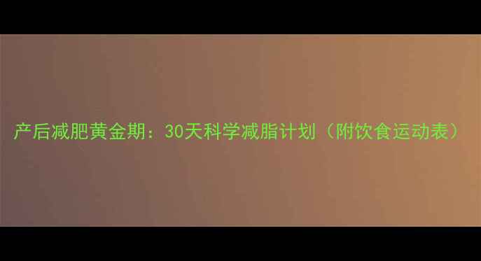 图片 产后减肥黄金期：30天科学减脂计划（附饮食运动表）