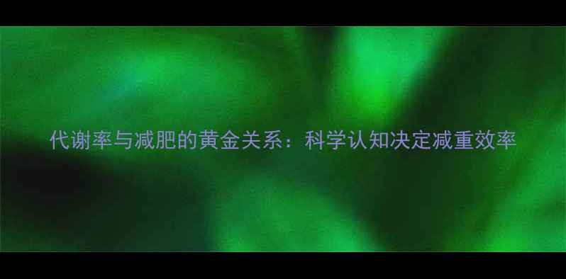图片 代谢率与减肥的黄金关系：科学认知决定减重效率