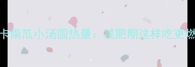 图片 低卡南瓜小汤圆热量：减肥期这样吃更燃脂