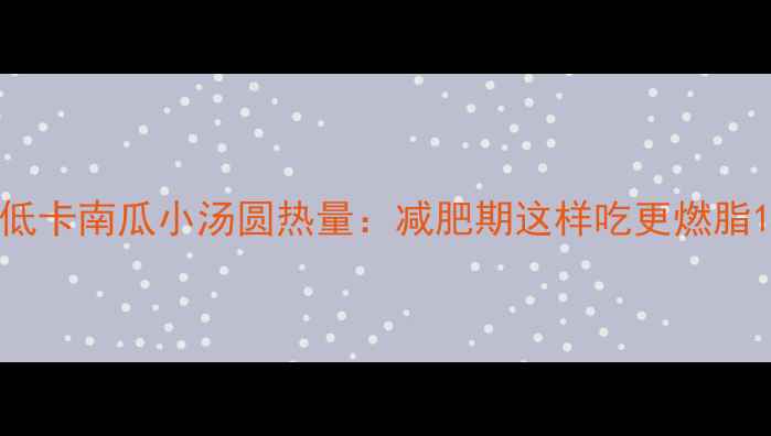 图片 低卡南瓜小汤圆热量：减肥期这样吃更燃脂1