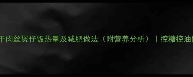 图片 低卡豆干肉丝煲仔饭热量及减肥做法（附营养分析）｜控糖控油健康版1