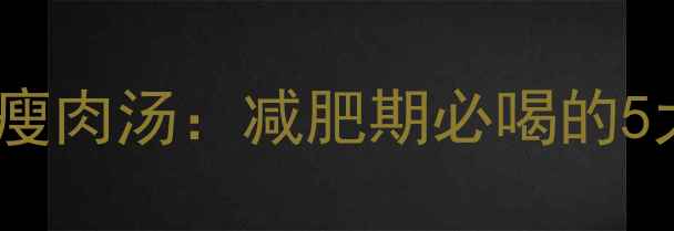 图片 低卡高蛋白冬瓜豆腐瘦肉汤：减肥期必喝的5大热量与搭配技巧🔥1