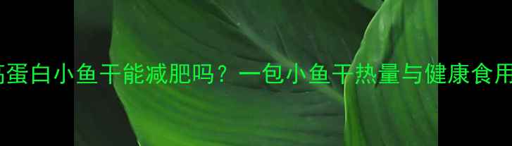 图片 低卡高蛋白小鱼干能减肥吗？一包小鱼干热量与健康食用指南1