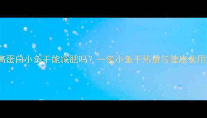 图片 低卡高蛋白小鱼干能减肥吗？一包小鱼干热量与健康食用指南2