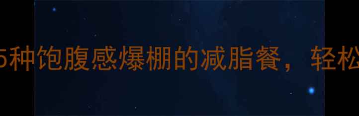 图片 低卡高蛋白食谱：5种饱腹感爆棚的减脂餐，轻松坚持一个月不反弹