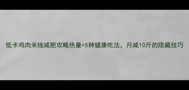 图片 低卡鸡肉米线减肥攻略热量+5种健康吃法，月减10斤的隐藏技巧