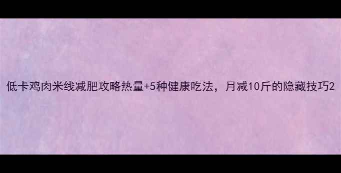 图片 低卡鸡肉米线减肥攻略热量+5种健康吃法，月减10斤的隐藏技巧2
