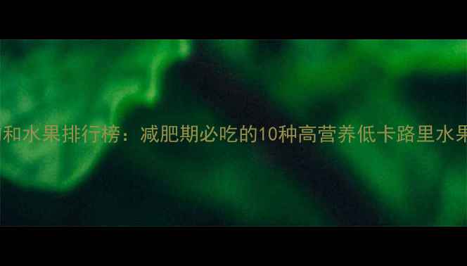 图片 低热量食物和水果排行榜：减肥期必吃的10种高营养低卡路里水果蔬菜推荐2