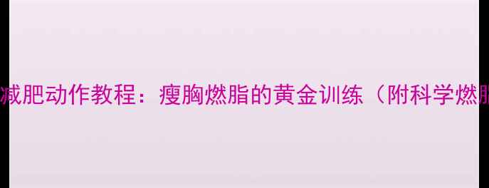 图片 俯身飞鸟减肥动作教程：瘦胸燃脂的黄金训练（附科学燃脂方案）1