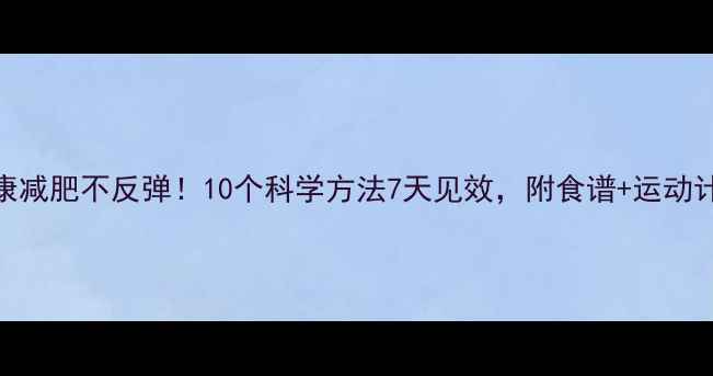 图片 健康减肥不反弹！10个科学方法7天见效，附食谱+运动计划