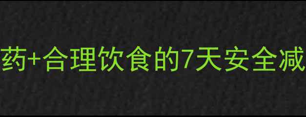 图片 健康减肥必看！科学停药+合理饮食的7天安全减重法（附副作用预警）