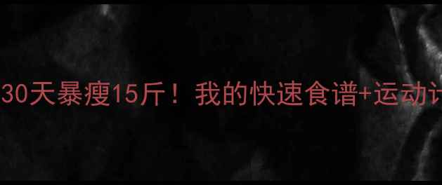 图片 健康减肥｜30天暴瘦15斤！我的快速食谱+运动计划全公开2