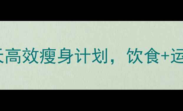 图片 健康减脂的科学方法：30天高效瘦身计划，饮食+运动全攻略（附一周食谱）1