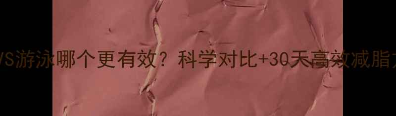 图片 健身VS游泳哪个更有效？科学对比+30天高效减脂方案2