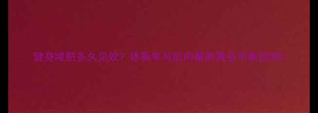 图片 健身减肥多久见效？体脂率与肌肉量的黄金平衡法则2