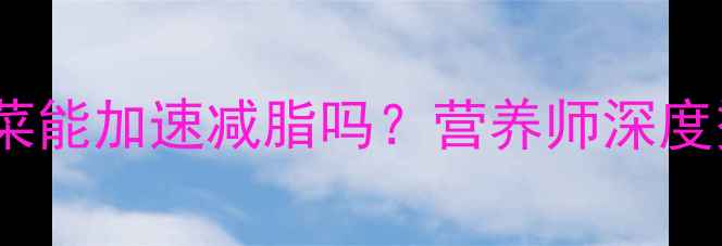 图片 健身减肥期间吃烫青菜能加速减脂吗？营养师深度烫青菜的减肥利与弊1