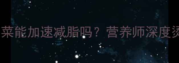 图片 健身减肥期间吃烫青菜能加速减脂吗？营养师深度烫青菜的减肥利与弊2