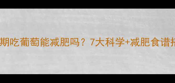 图片 健身减脂期吃葡萄能减肥吗？7大科学+减肥食谱搭配建议2