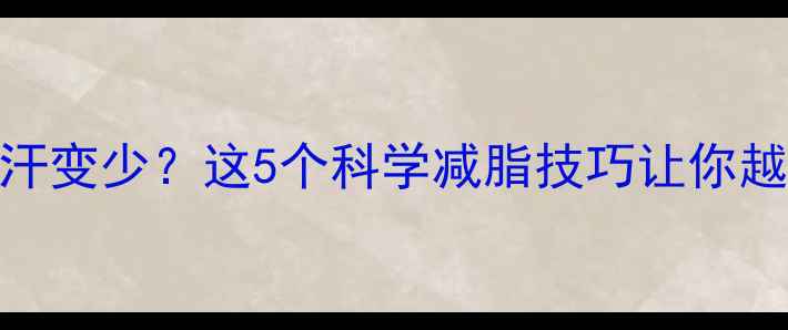 图片 健身出汗变少？这5个科学减脂技巧让你越练越瘦