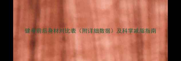 图片 健身前后身材对比表（附详细数据）及科学减脂指南