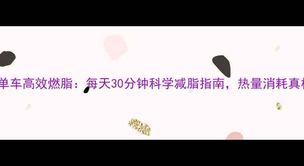 图片 健身单车高效燃脂：每天30分钟科学减脂指南，热量消耗真相大2