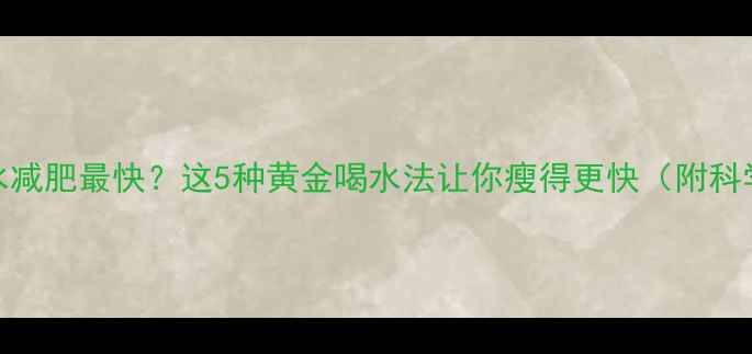 图片 健身后喝什么水减肥最快？这5种黄金喝水法让你瘦得更快（附科学喝水时间表）