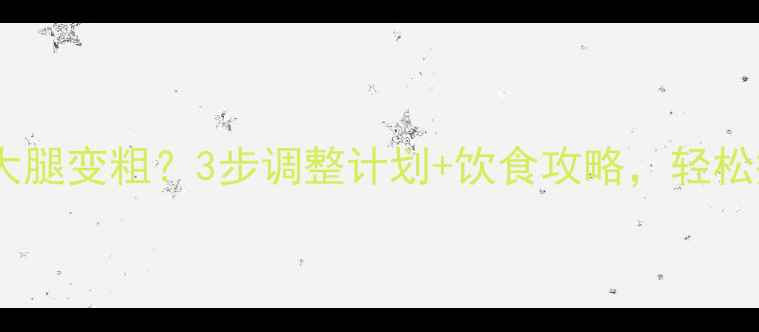 图片 健身后大腿变粗？3步调整计划+饮食攻略，轻松瘦腿2cm