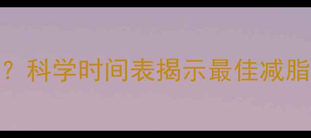 图片 健身多久开始减体重？科学时间表揭示最佳减脂周期（附详细方案）
