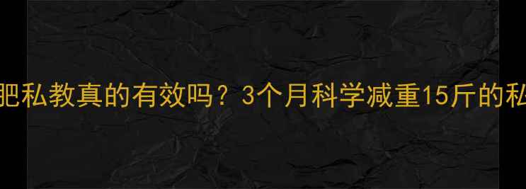 图片 健身房减肥私教真的有效吗？3个月科学减重15斤的私教课程全