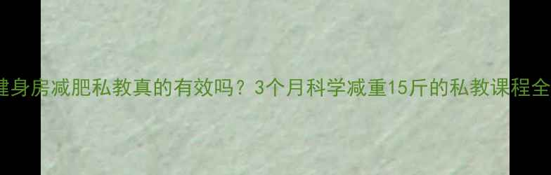 图片 健身房减肥私教真的有效吗？3个月科学减重15斤的私教课程全2