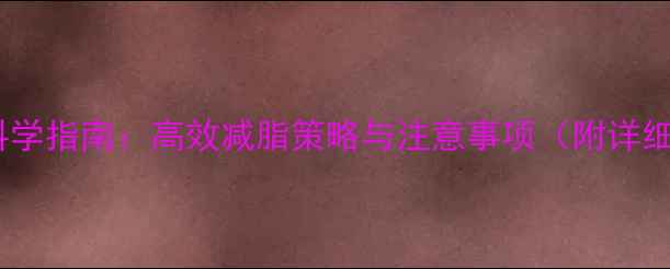 图片 健身房减肥科学指南：高效减脂策略与注意事项（附详细训练计划）2