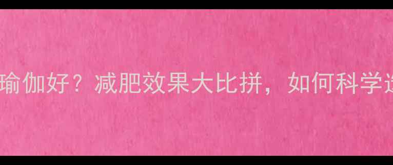 图片 健身房好还是瑜伽好？减肥效果大比拼，如何科学选择运动方式1