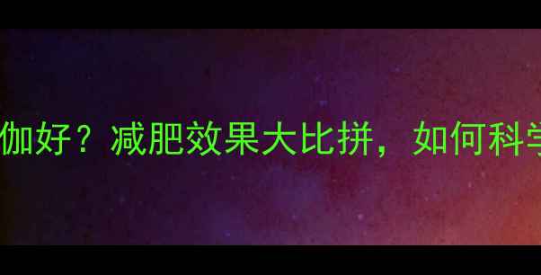 图片 健身房好还是瑜伽好？减肥效果大比拼，如何科学选择运动方式2