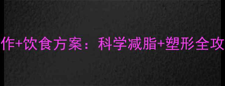 图片 健身房瘦腰的10个动作+饮食方案：科学减脂+塑形全攻略（附训练计划表）