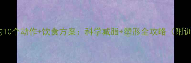 图片 健身房瘦腰的10个动作+饮食方案：科学减脂+塑形全攻略（附训练计划表）2