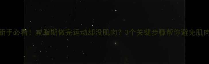 图片 健身新手必看！减脂期做完运动却没肌肉？3个关键步骤帮你避免肌肉流失