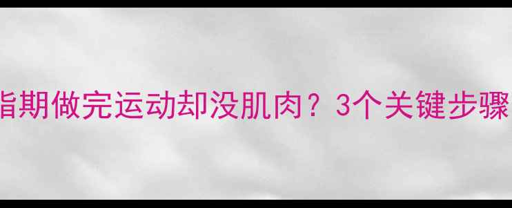 图片 健身新手必看！减脂期做完运动却没肌肉？3个关键步骤帮你避免肌肉流失2