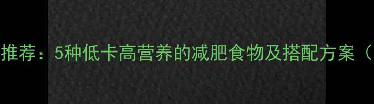 图片 健身睡前加餐推荐：5种低卡高营养的减肥食物及搭配方案（附科学原理）