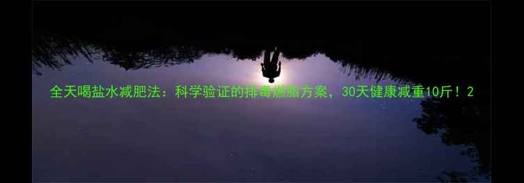图片 全天喝盐水减肥法：科学验证的排毒燃脂方案，30天健康减重10斤！2