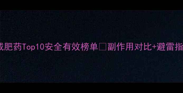 图片 全球减肥药Top10安全有效榜单🔥副作用对比+避雷指南💊2