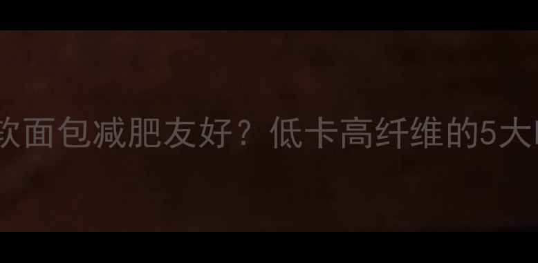 图片 全麦软面包减肥友好？低卡高纤维的5大吃法1