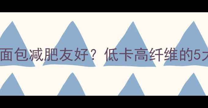 图片 全麦软面包减肥友好？低卡高纤维的5大吃法2