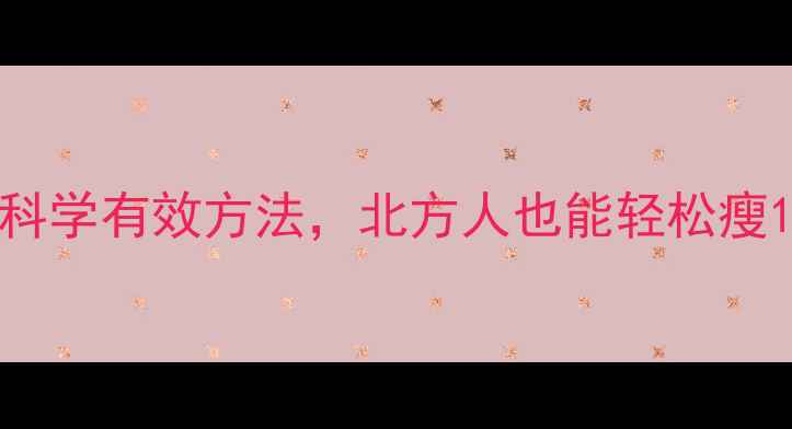 图片 冬天减肥必看！5大科学有效方法，北方人也能轻松瘦10斤的冬季燃脂攻略