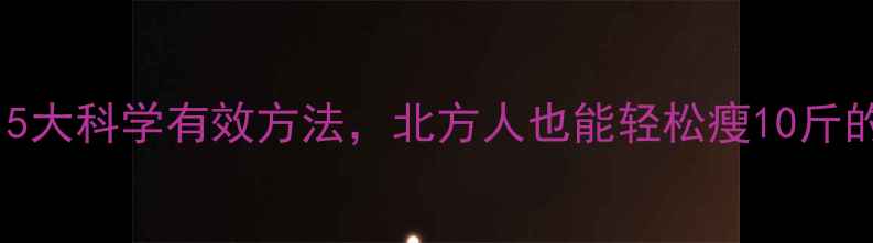 图片 冬天减肥必看！5大科学有效方法，北方人也能轻松瘦10斤的冬季燃脂攻略2