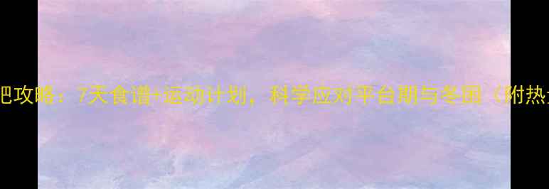 图片 冬季减肥攻略：7天食谱+运动计划，科学应对平台期与冬困（附热量表）1