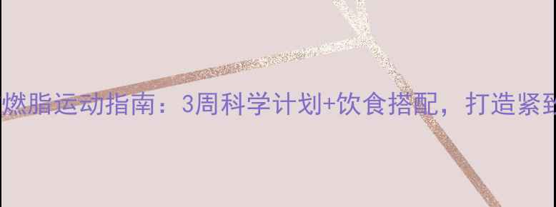 图片 冬季高效燃脂运动指南：3周科学计划+饮食搭配，打造紧致好身材2