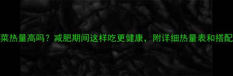 图片 冻白菜热量高吗？减肥期间这样吃更健康，附详细热量表和搭配建议