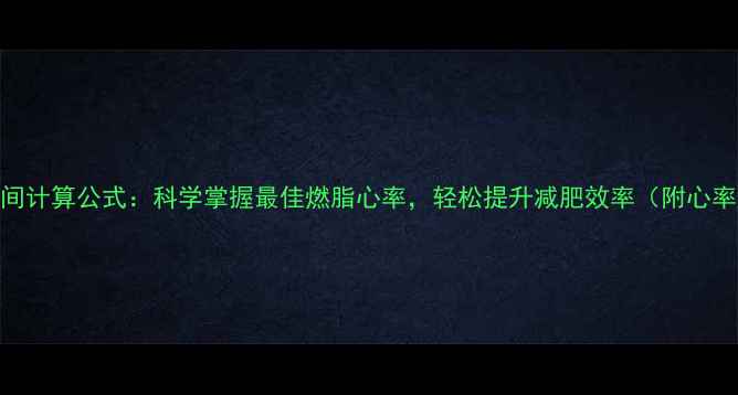 图片 减肥心率区间计算公式：科学掌握最佳燃脂心率，轻松提升减肥效率（附心率监测技巧）
